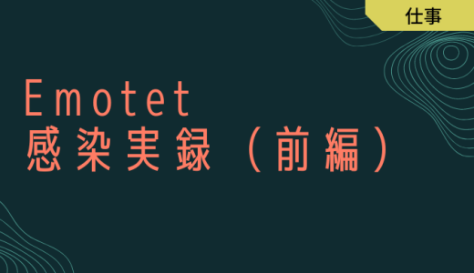 【マルウェア】エモテット（Emotet）に感染した話とその後の対策（前編）