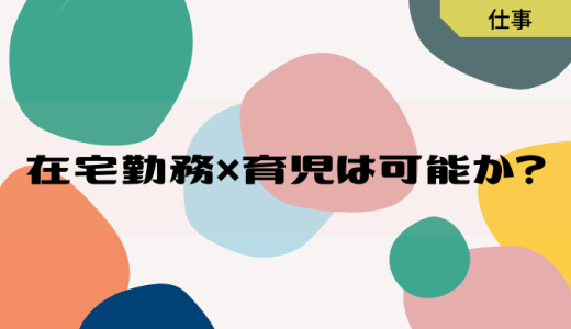 【在宅勤務】在宅勤務しながら育児はできるか？《歴３年》